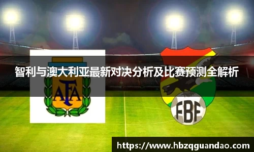 zoty中欧智利与澳大利亚最新对决分析及比赛预测全解析